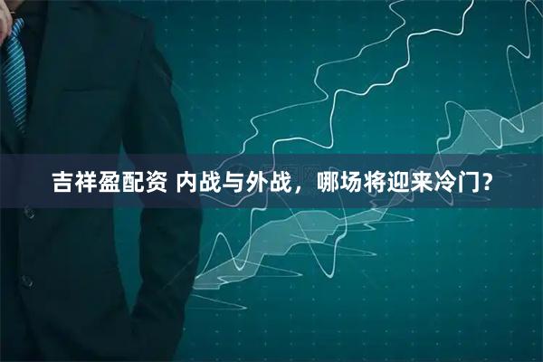 吉祥盈配资 内战与外战，哪场将迎来冷门？