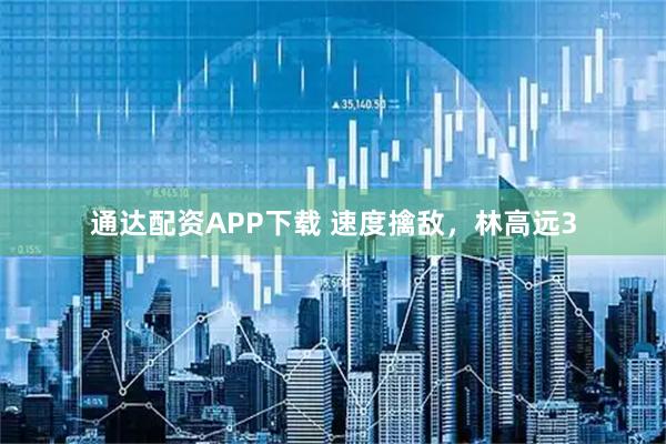 通达配资APP下载 速度擒敌，林高远3
