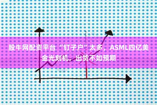 股牛网配资平台 “钉子户”太多，ASML四亿美金光刻机，出货不如预期