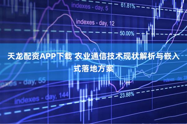 天龙配资APP下载 农业通信技术现状解析与嵌入式落地方案