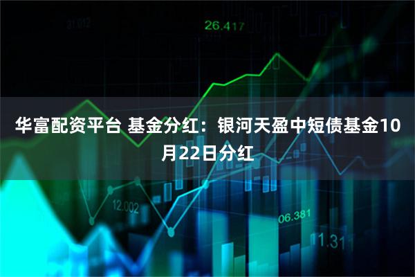 华富配资平台 基金分红：银河天盈中短债基金10月22日分红