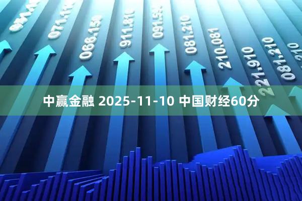 中赢金融 2025-11-10 中国财经60分