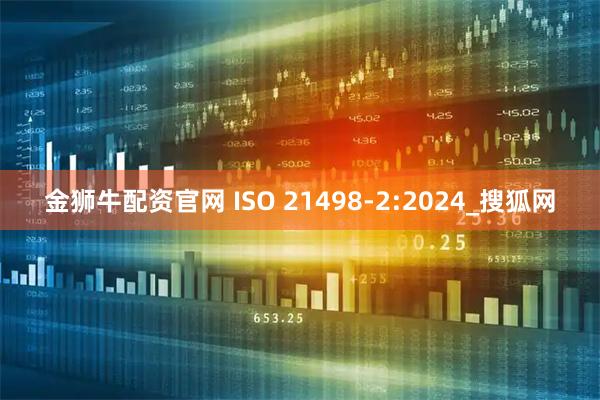 金狮牛配资官网 ISO 21498-2:2024_搜狐网