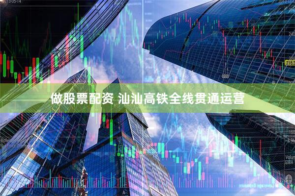 做股票配资 汕汕高铁全线贯通运营