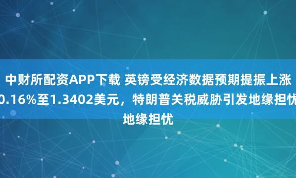 中财所配资APP下载 英镑受经济数据预期提振上涨0.16%至1.3402美元，特朗普关税威胁引发地缘担忧