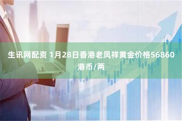 生讯网配资 1月28日香港老凤祥黄金价格56860港币/两
