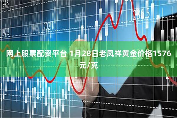 网上股票配资平台 1月28日老凤祥黄金价格1576元/克