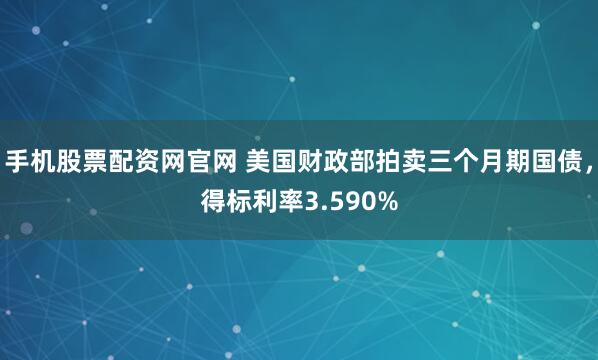手机股票配资网官网 美国财政部拍卖三个月期国债，得标利率3.590%