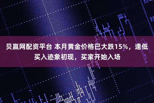 贝赢网配资平台 本月黄金价格已大跌15%，逢低买入迹象初现，买家开始入场