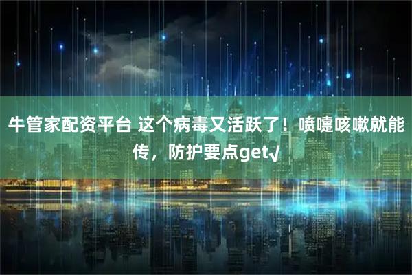 牛管家配资平台 这个病毒又活跃了！喷嚏咳嗽就能传，防护要点get√